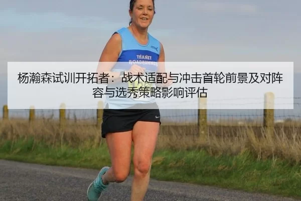 杨瀚森试训开拓者：战术适配与冲击首轮前景及对阵容与选秀策略影响评估