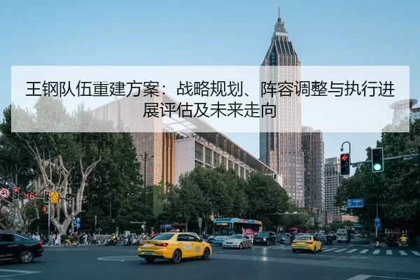 王钢队伍重建方案：战略规划、阵容调整与执行进展评估及未来走向