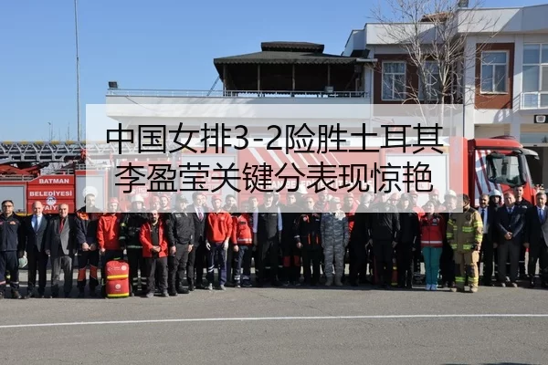中国女排3-2险胜土耳其 李盈莹关键分表现惊艳
