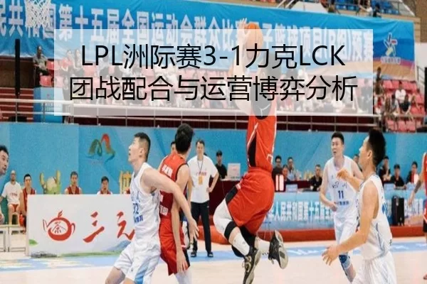 LPL洲际赛3-1力克LCK 团战配合与运营博弈分析
